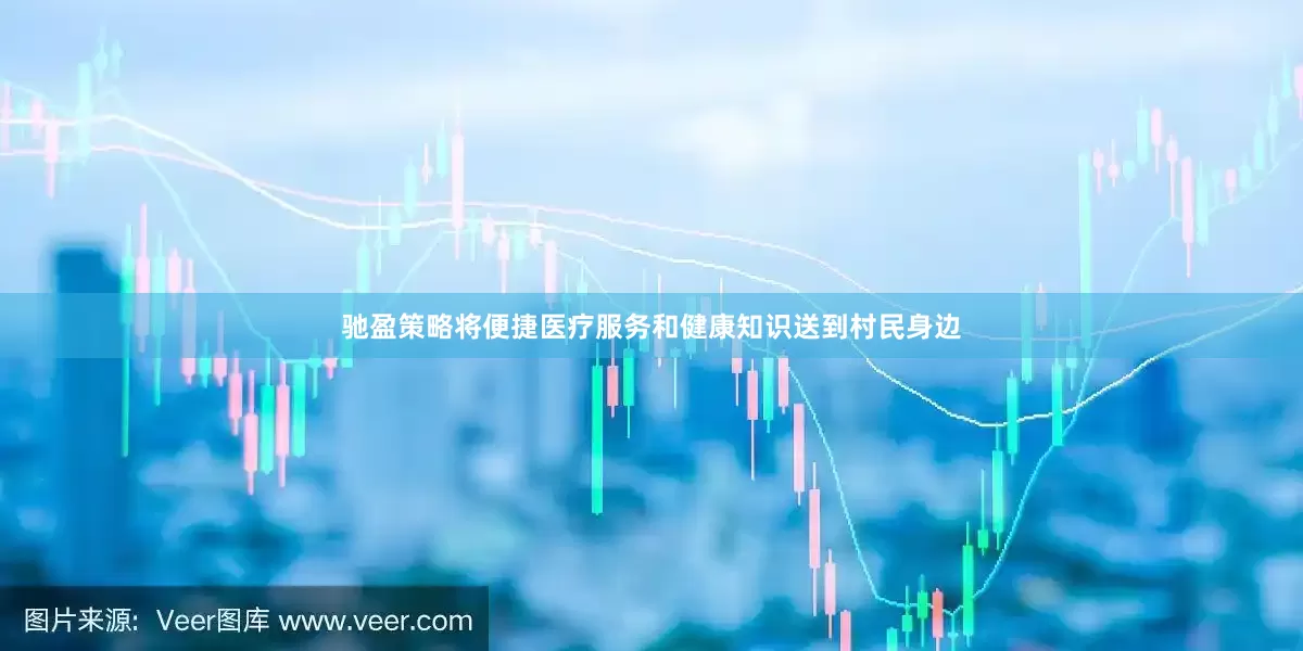 驰盈策略将便捷医疗服务和健康知识送到村民身边