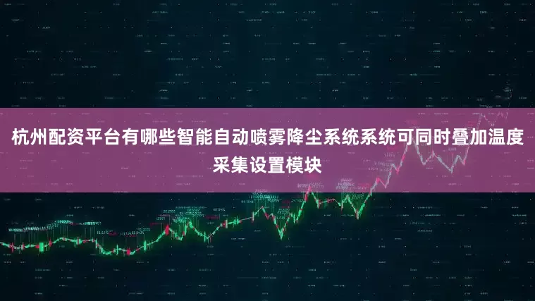杭州配资平台有哪些智能自动喷雾降尘系统系统可同时叠加温度采集设置模块