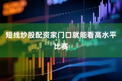 短线炒股配资家门口就能看高水平比赛