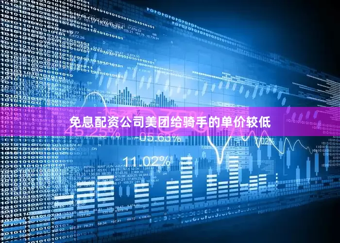 免息配资公司美团给骑手的单价较低