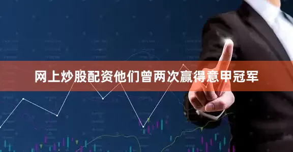 网上炒股配资他们曾两次赢得意甲冠军