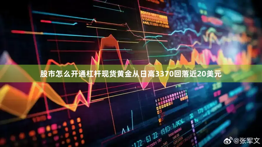 股市怎么开通杠杆现货黄金从日高3370回落近20美元