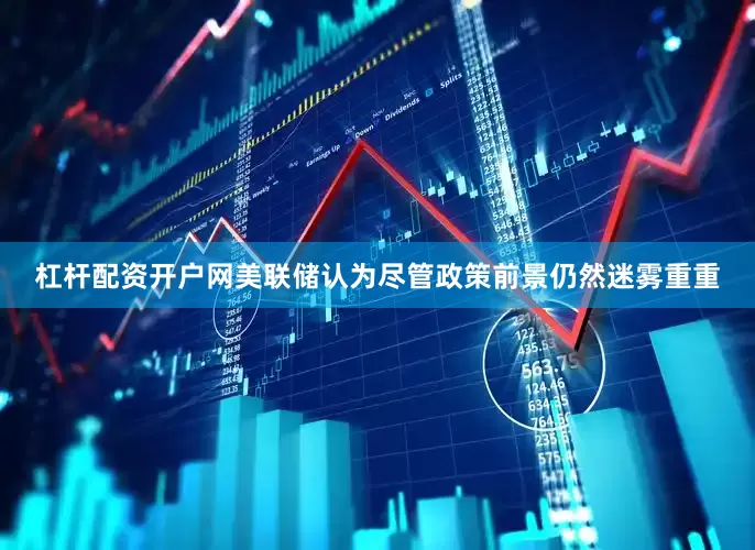 杠杆配资开户网美联储认为尽管政策前景仍然迷雾重重