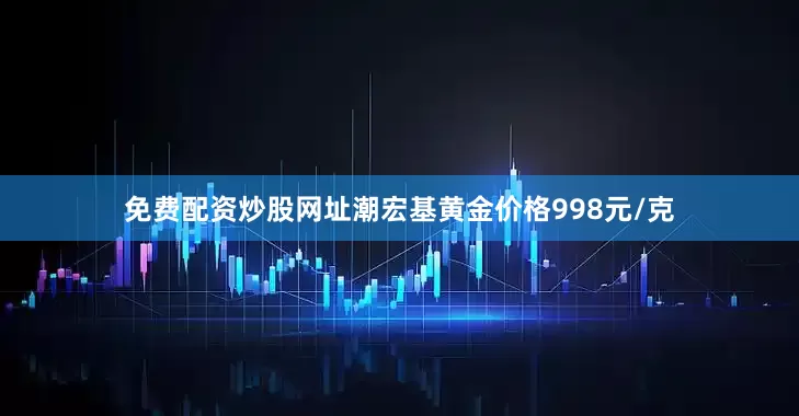 免费配资炒股网址潮宏基黄金价格998元/克