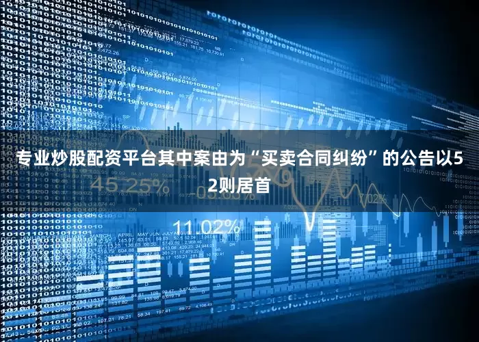 专业炒股配资平台其中案由为“买卖合同纠纷”的公告以52则居首