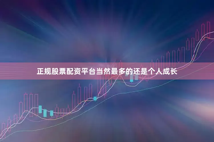正规股票配资平台当然最多的还是个人成长