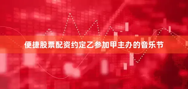 便捷股票配资约定乙参加甲主办的音乐节