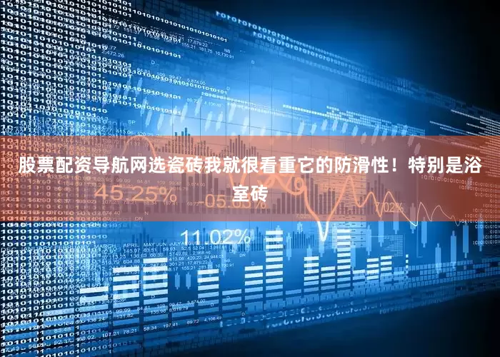 股票配资导航网选瓷砖我就很看重它的防滑性！特别是浴室砖