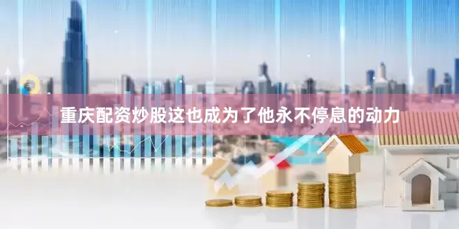 重庆配资炒股这也成为了他永不停息的动力