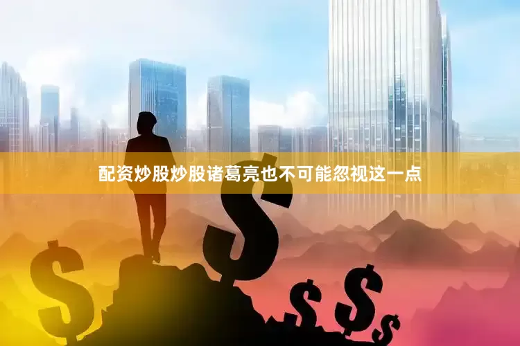 配资炒股炒股诸葛亮也不可能忽视这一点