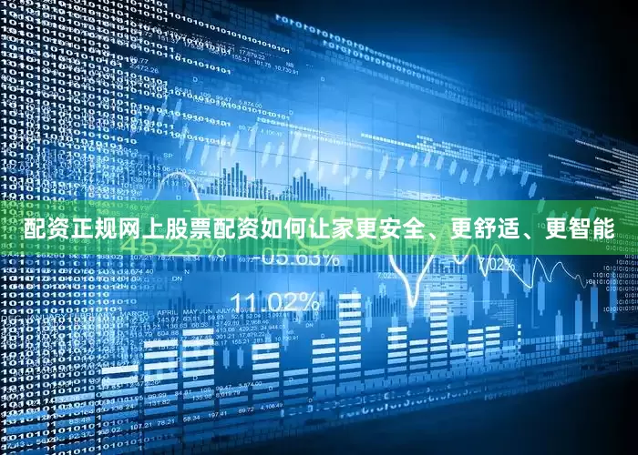 配资正规网上股票配资如何让家更安全、更舒适、更智能