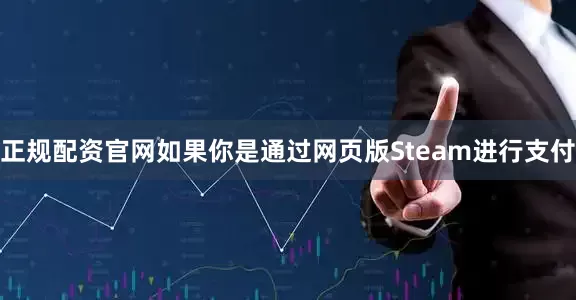 正规配资官网如果你是通过网页版Steam进行支付