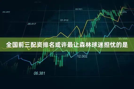 全国前三配资排名或许最让森林球迷担忧的是