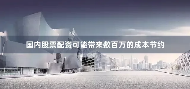 国内股票配资可能带来数百万的成本节约