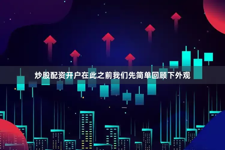 炒股配资开户在此之前我们先简单回顾下外观