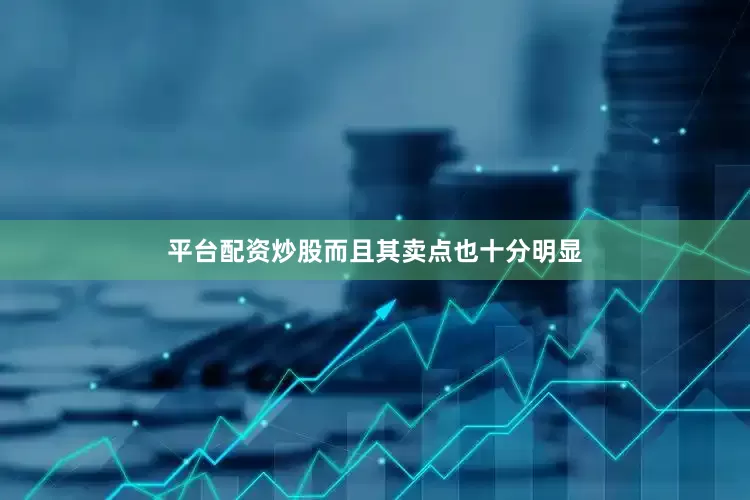 平台配资炒股而且其卖点也十分明显