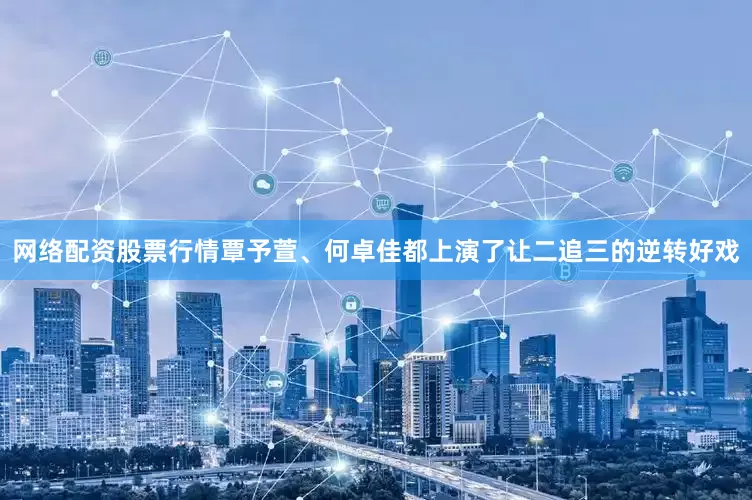 网络配资股票行情覃予萱、何卓佳都上演了让二追三的逆转好戏