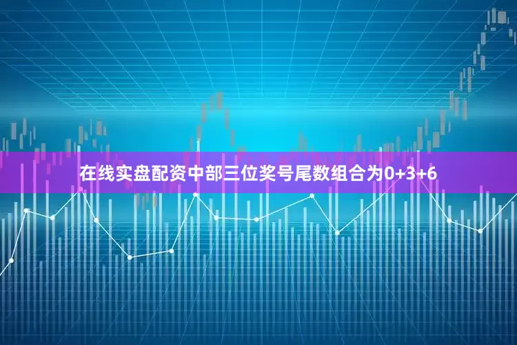 在线实盘配资中部三位奖号尾数组合为0+3+6
