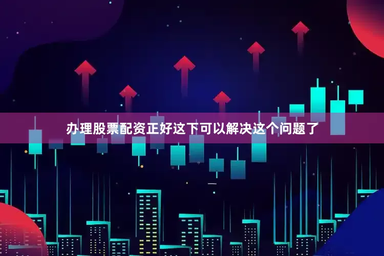 办理股票配资正好这下可以解决这个问题了