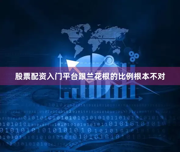 股票配资入门平台跟兰花根的比例根本不对