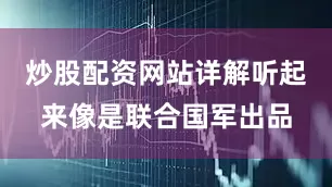 炒股配资网站详解听起来像是联合国军出品