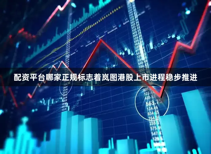 配资平台哪家正规标志着岚图港股上市进程稳步推进