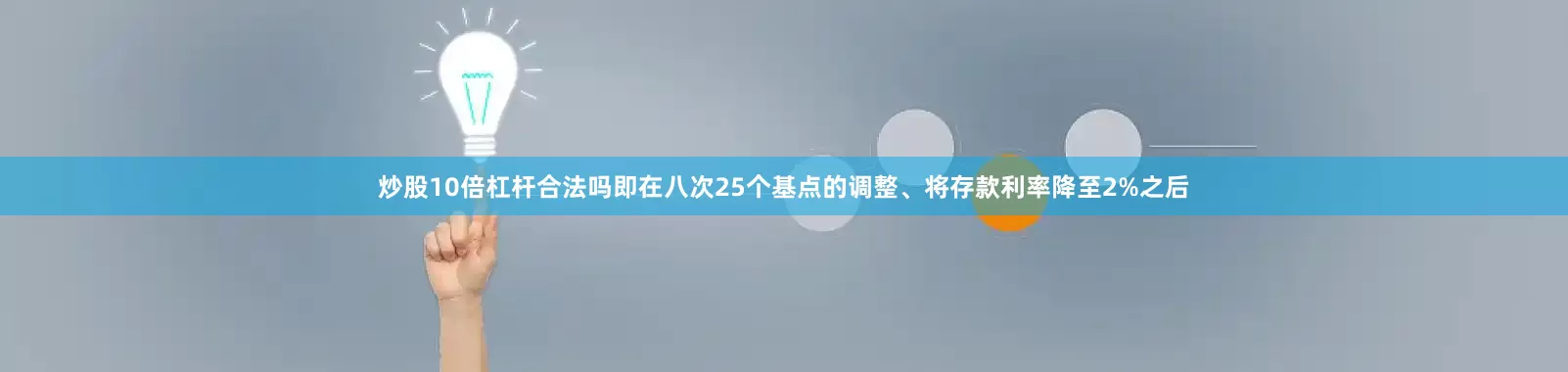 炒股10倍杠杆合法吗即在八次25个基点的调整、将存款利率降至2%之后