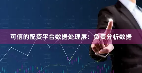 可信的配资平台数据处理层：负责分析数据