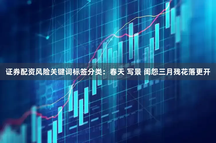 证券配资风险关键词标签分类：春天 写景 闺怨三月残花落更开