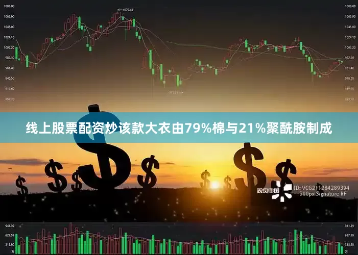 线上股票配资炒该款大衣由79%棉与21%聚酰胺制成
