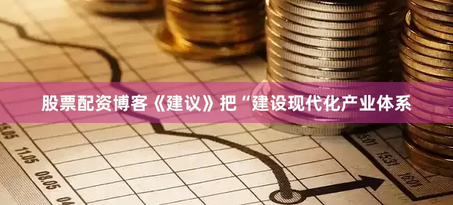 股票配资博客《建议》把“建设现代化产业体系