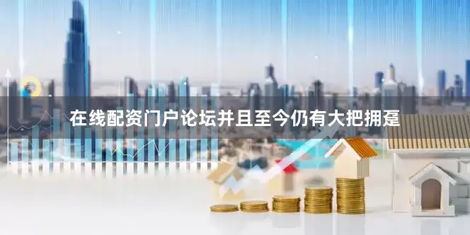 在线配资门户论坛并且至今仍有大把拥趸