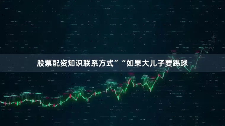 股票配资知识联系方式”“如果大儿子要踢球