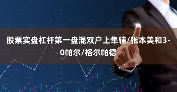 股票实盘杠杆第一盘混双户上隼辅/张本美和3-0帕尔/格尔帕德