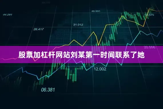 股票加杠杆网站刘某第一时间联系了她