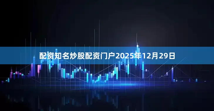 配资知名炒股配资门户2025年12月29日
