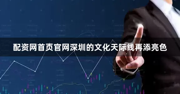 配资网首页官网深圳的文化天际线再添亮色