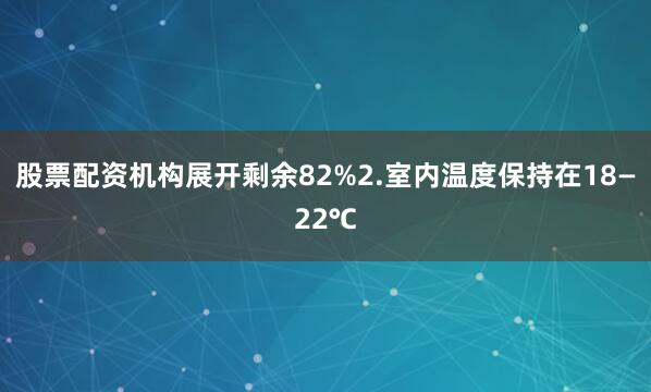 股票配资机构展开剩余82%2.室内温度保持在18—22℃