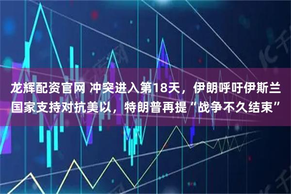 龙辉配资官网 冲突进入第18天，伊朗呼吁伊斯兰国家支持对抗美以，特朗普再提“战争不久结束”