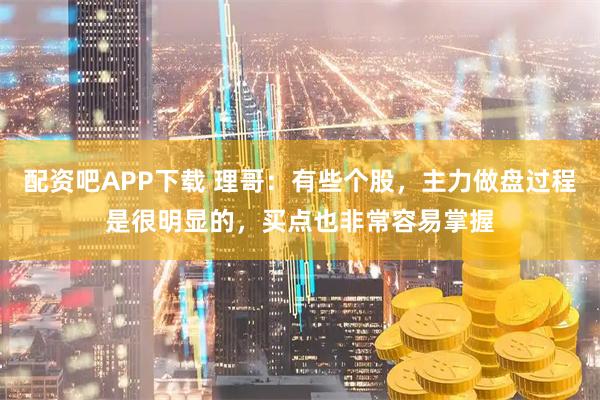配资吧APP下载 理哥：有些个股，主力做盘过程是很明显的，买点也非常容易掌握