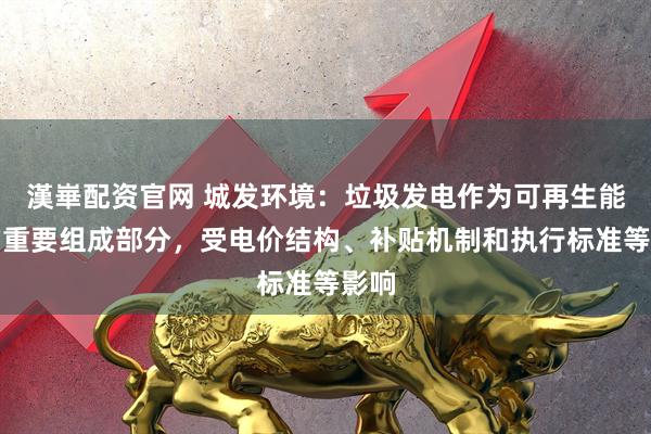 漢崋配资官网 城发环境：垃圾发电作为可再生能源的重要组成部分，受电价结构、补贴机制和执行标准等影响