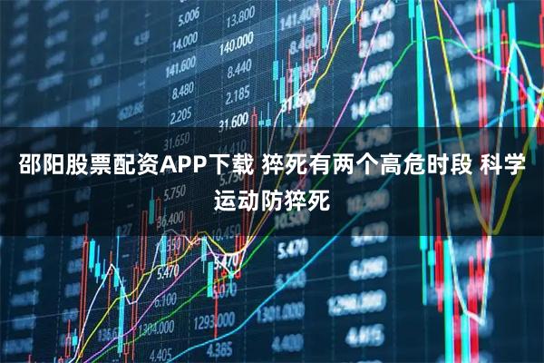 邵阳股票配资APP下载 猝死有两个高危时段 科学运动防猝死