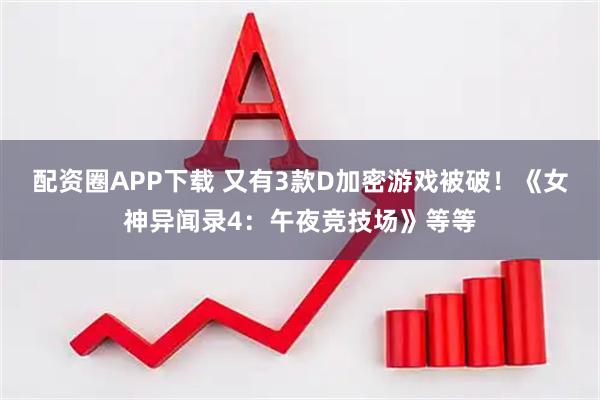 配资圈APP下载 又有3款D加密游戏被破！《女神异闻录4：午夜竞技场》等等