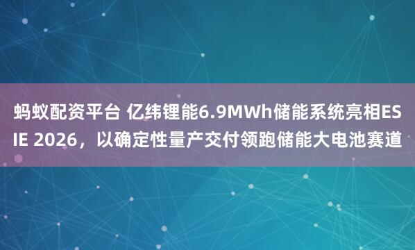 蚂蚁配资平台 亿纬锂能6.9MWh储能系统亮相ESIE 2026，以确定性量产交付领跑储能大电池赛道