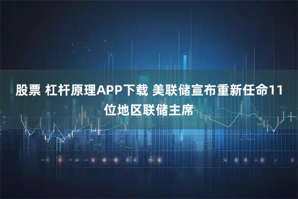 股票 杠杆原理APP下载 美联储宣布重新任命11位地区联储主席