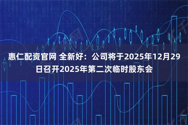 惠仁配资官网 全新好：公司将于2025年12月29日召开2025年第二次临时股东会
