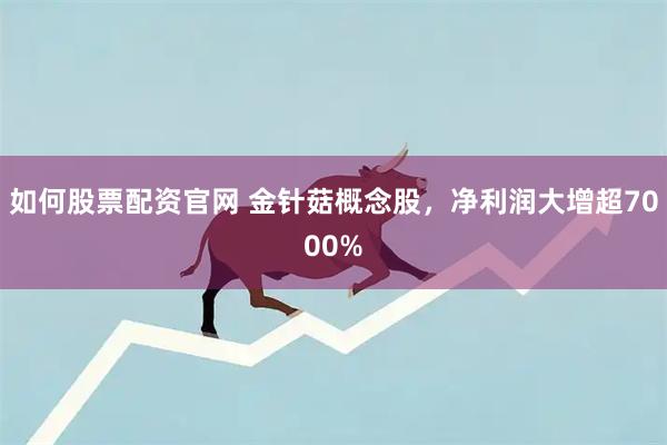 如何股票配资官网 金针菇概念股，净利润大增超7000%