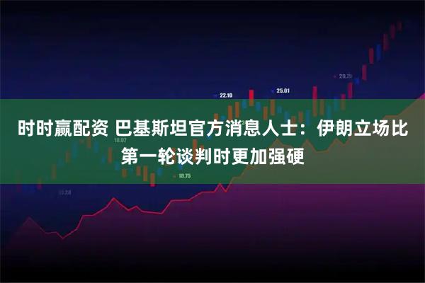 时时赢配资 巴基斯坦官方消息人士：伊朗立场比第一轮谈判时更加强硬