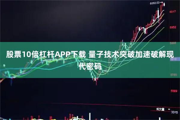 股票10倍杠杆APP下载 量子技术突破加速破解现代密码