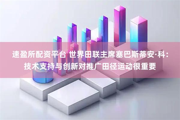 速盈所配资平台 世界田联主席塞巴斯蒂安·科：技术支持与创新对推广田径运动很重要